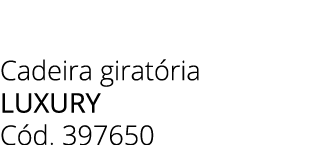 Cadeira girat ria LUXURY C d. 397650