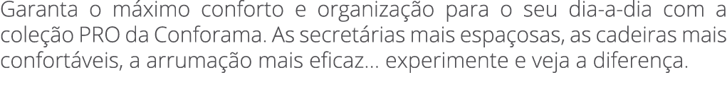 Garanta o m ximo conforto e organiza o para o seu dia a dia com a cole  o PRO da Conforama. As secret rias mais espa...