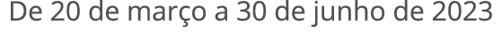 De 20 de mar o a 30 de junho de 2023