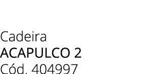 Cadeira ACAPULCO 2 C d. 404997