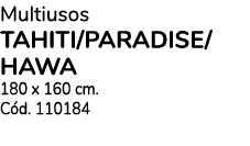 Multiusos TAHITI/PARADISE/ HAWA 180 x 160 cm. C d. 110184