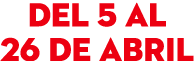 del 5 al 26 de abril