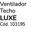 Ventilador Techo luxe C d. 103195