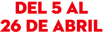 del 5 al 26 de abril