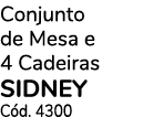 Conjunto de Mesa e 4 Cadeiras SIDNEY C d. 4300