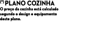 (*) Plano cozinha O pre o da cozinha est calculado segundo o design e equipamento deste plano.