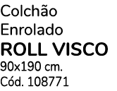 Colch o Enrolado ROLL VISCO 90x190 cm. C d. 108771