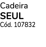 Cadeira SEUL C d. 107832