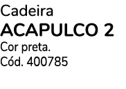 Cadeira ACAPULCO 2 Cor preta. C d. 400785