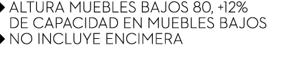 ￼ ALTURA MUEBLES BAJOS 80, +12% ￼ de capacidad en muebles bajos ￼ NO INCLUYE ENCIMERA
