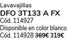 Lavavajillas DFO 3T133 A FX C d. 114927 Disponible en color blanco C d. 114928 369€ 319€