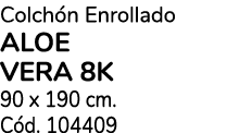 Colch n Enrollado aloe vera 8k 90 x 190 cm. C d. 104409