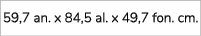 59,7 an. x 84,5 al. x 49,7 fon. cm. 