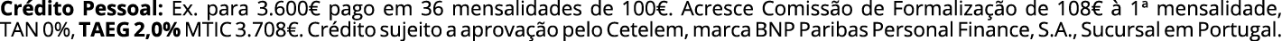 Cr dito Pessoal: Ex. para 3.600€ pago em 36 mensalidades de 100€. Acresce Comiss o de Formaliza o de 108€   1ª mensa...