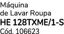 M quina de Lavar Roupa HE 128TXME/1 S C d. 106623