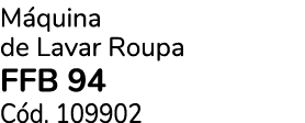 M quina de Lavar Roupa FFB 94 C d. 109902