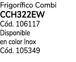 Frigor fico Combi CCH322EW C d. 106117 Disponible en color Inox C d. 105349