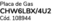 Placa de Gas CHW6LBX/4U2 C d. 108944