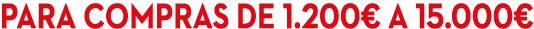 Para compras de 1.200€ a 15.000€