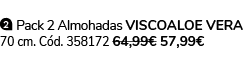￼ Pack 2 Almohadas VISCOALOE VERA 70 cm. C d. 358172 64,99€ 57,99€ 
