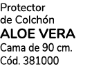 Protector de Colch n ALOE VERA Cama de 90 cm. C d. 381000