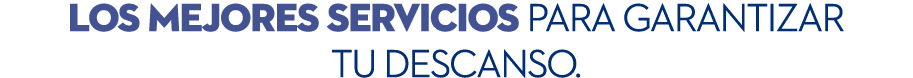 LOS mejores servicios para garantizar tu descanso.