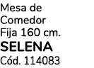 Mesa de Comedor Fija 160 cm. SELENA C d. 114083