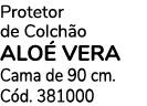 Protetor de Colch o ALO VERA Cama de 90 cm. C d. 381000