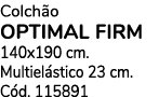 Colch o OPTIMAL FIRM 140x190 cm. Multiel stico 23 cm. C d. 115891