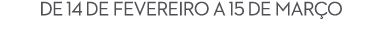 De 14 de Fevereiro a 15 de mar o