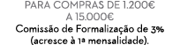 Para compras de 1.200€ a 15.000€ Comiss o de Formaliza o de 3% (acresce   1ª mensalidade). 