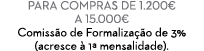 Para compras de 1.200€ a 15.000€ Comiss o de Formaliza o de 3% (acresce   1ª mensalidade). 