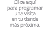 Clica aqu para programar una visita en tu tienda m s pr xima.