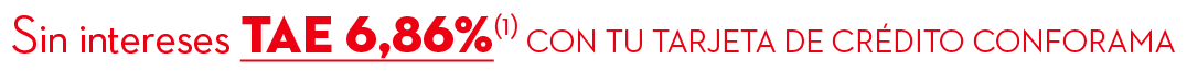 Sin intereses TAE 6,86%(1) con tu tarjeta DE cr dito conforama