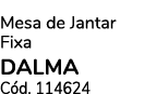 Mesa de Jantar Fixa DALMA C d. 114624