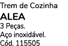 Trem de Cozinha ALEA 3 Pe as. A o inoxid vel. C d. 115505