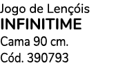 Jogo de Len is infinitime Cama 90 cm. C d. 390793 