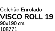 Colch o Enrolado VISCO ROLL 19 90x190 cm. 108771