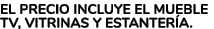 El precio incluye el mueble tv, vitrinas y estanter a.
