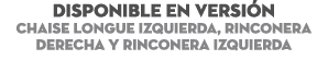DISPONIBLE EN Versi n Chaise Longue Izquierda, Rinconera derecha y rinconera izquierda