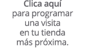 Clica aqu para programar una visita en tu tienda m s pr xima.