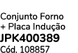  Conjunto Forno + Placa Indu o JPK400389 C d. 108857