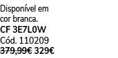 Dispon vel em cor branca. CF 3E7L0W C d. 110209 379,99€ 329€