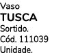 Vaso Tusca Sortido. C d. 111039 Unidade.