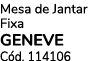Mesa de Jantar Fixa GENEVE C d. 114106