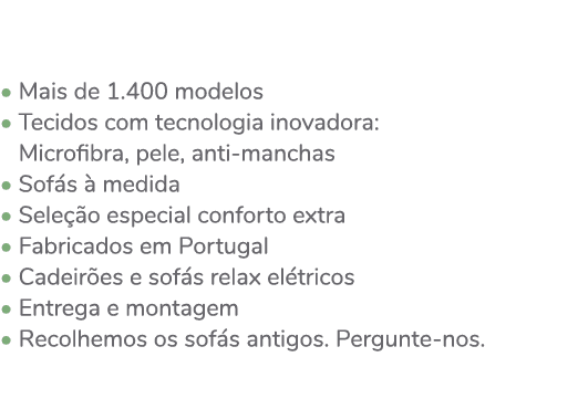  • Mais de 1.400 modelos • Tecidos com tecnologia inovadora: • Microfibra, pele, anti-manchas • Sof s  medida • Sele...