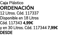Caja Pl stico ordenaci n 12 Litros. C d. 117337 Disponible en 18 Litros C d. 117343 4,99€ y en 30 Litros. C d. 117344...