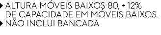  ALTURA M veis baixos 80, + 12% de capacidade em M veis baixos.  N o inclui bancada