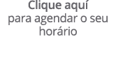 Clique aqu para agendar o seu hor rio