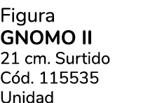Figura GNOMO II 21 cm. Surtido C d. 115535 Unidad